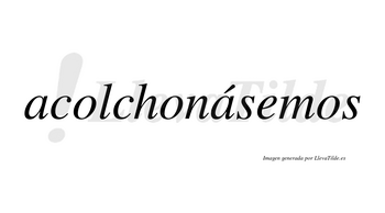 Acolchonásemos  lleva tilde con vocal tónica en la segunda «a»