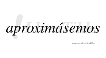 Aproximásemos  lleva tilde con vocal tónica en la segunda «a»