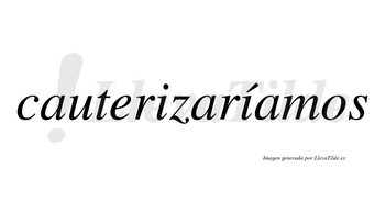 Cauterizaríamos  lleva tilde con vocal tónica en la segunda «i»