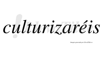 Culturizaréis  lleva tilde con vocal tónica en la «e»