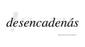 Desencadenás  lleva tilde con vocal tónica en la segunda «a»