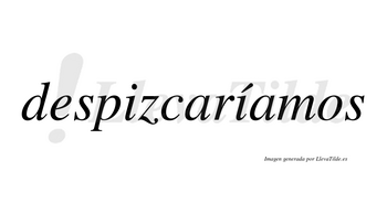 Despizcaríamos  lleva tilde con vocal tónica en la segunda «i»