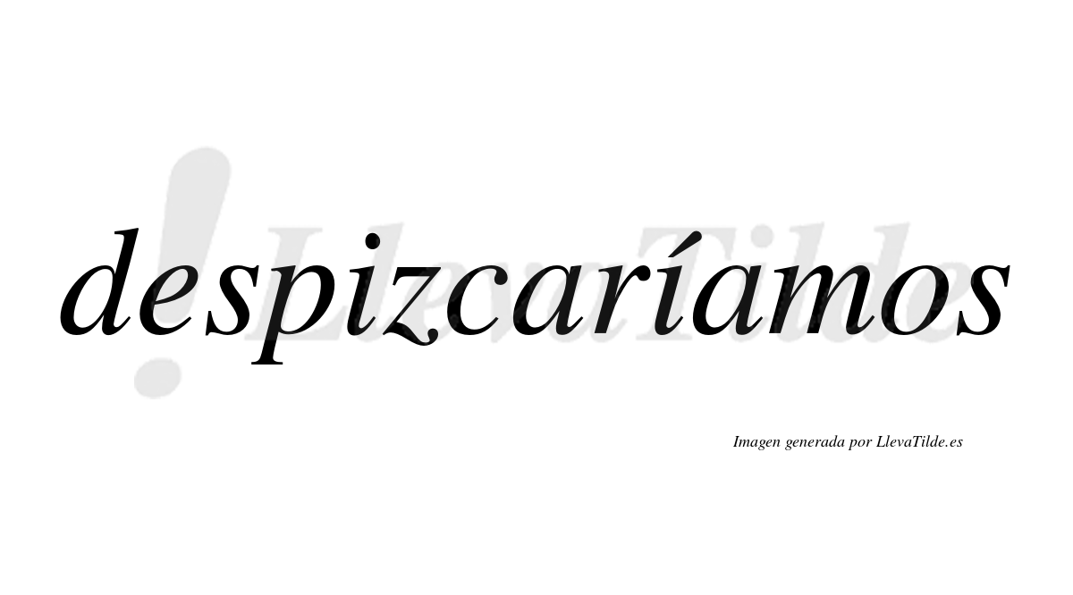 Despizcaríamos  lleva tilde con vocal tónica en la segunda «i»