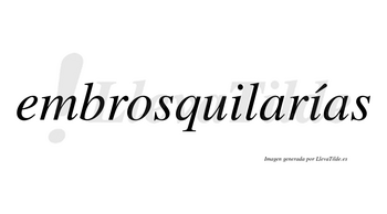 Embrosquilarías  lleva tilde con vocal tónica en la segunda «i»