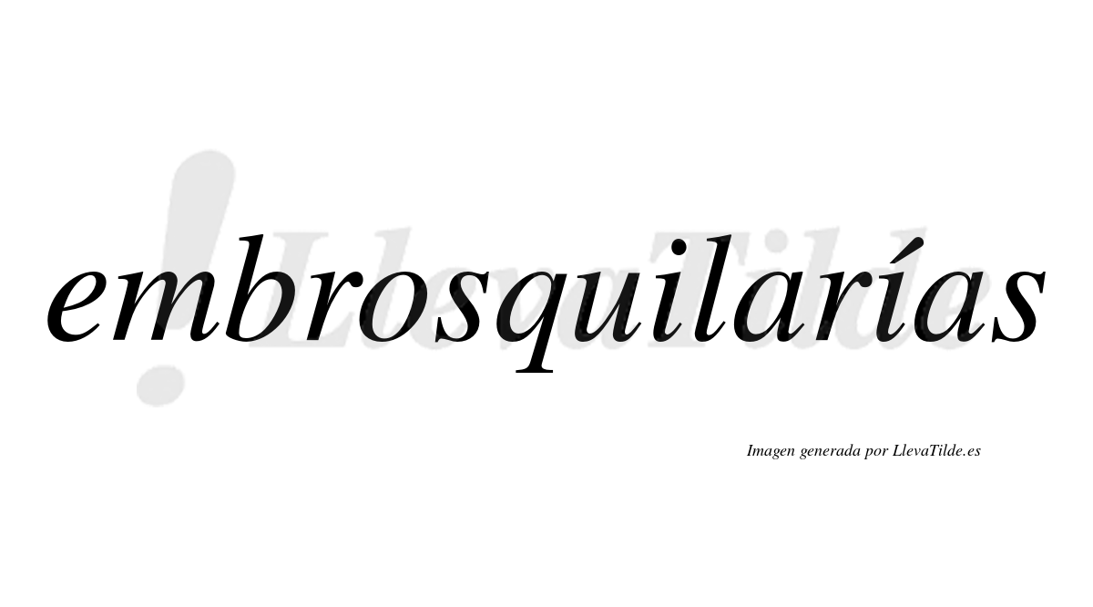 Embrosquilarías  lleva tilde con vocal tónica en la segunda «i»
