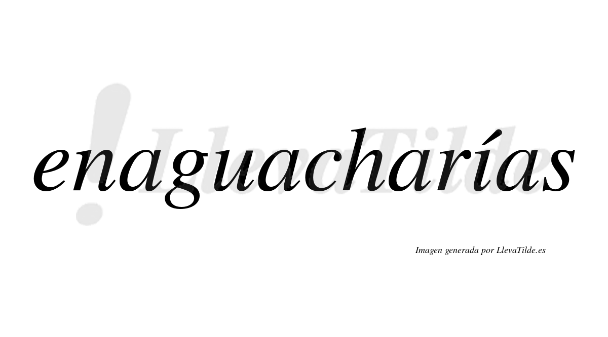 Enaguacharías  lleva tilde con vocal tónica en la "i"