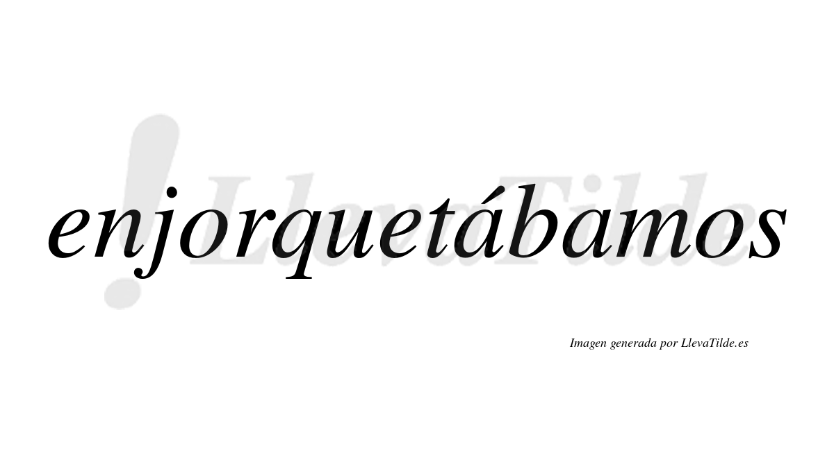 Enjorquetábamos  lleva tilde con vocal tónica en la primera «a»