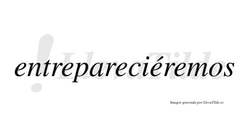 Entrepareciéremos  lleva tilde con vocal tónica en la cuarta «e»