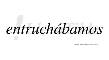 Entruchábamos  lleva tilde con vocal tónica en la primera «a»