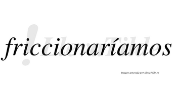 Friccionaríamos  lleva tilde con vocal tónica en la tercera «i»