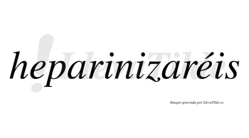 Heparinizaréis  lleva tilde con vocal tónica en la segunda «e»