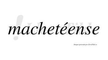 Machetéense  lleva tilde con vocal tónica en la segunda «e»