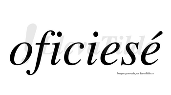 Oficiesé  lleva tilde con vocal tónica en la segunda «e»