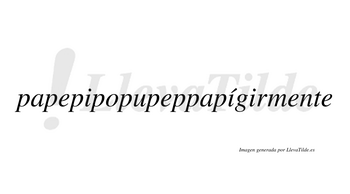 Papepipopupeppapígirmente  lleva tilde con vocal tónica en la segunda «i»