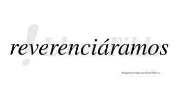 Reverenciáramos  lleva tilde con vocal tónica en la primera «a»