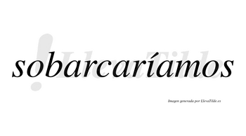 Sobarcaríamos  lleva tilde con vocal tónica en la «i»