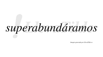 Superabundáramos  lleva tilde con vocal tónica en la segunda «a»