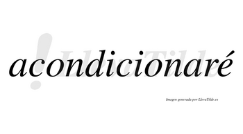 Acondicionaré  lleva tilde con vocal tónica en la «e»