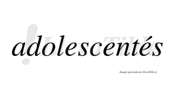 Adolescentés lleva tilde con vocal tónica en la tercera «e»