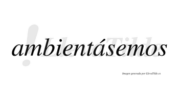 Ambientásemos  lleva tilde con vocal tónica en la segunda «a»