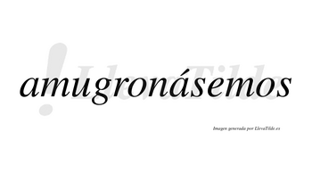 Amugronásemos  lleva tilde con vocal tónica en la segunda «a»