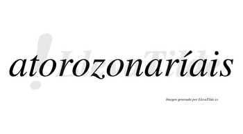 Atorozonaríais  lleva tilde con vocal tónica en la primera «i»