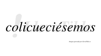 Colicueciésemos  lleva tilde con vocal tónica en la segunda «e»