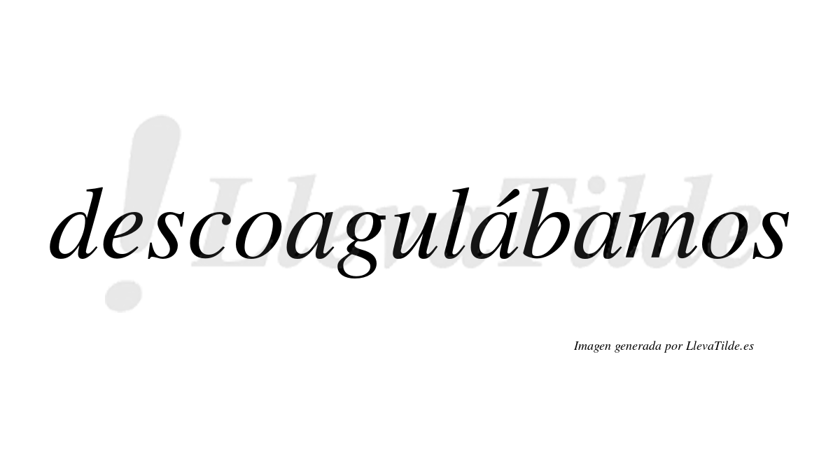 Descoagulábamos  lleva tilde con vocal tónica en la segunda «a»