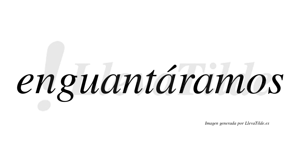 Enguantáramos  lleva tilde con vocal tónica en la segunda «a»