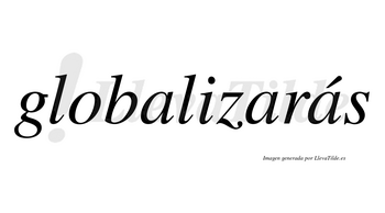 Globalizarás  lleva tilde con vocal tónica en la tercera «a»