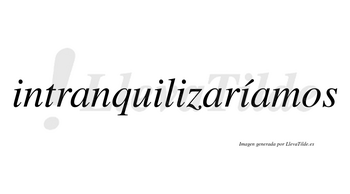 Intranquilizaríamos  lleva tilde con vocal tónica en la cuarta «i»