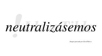 Neutralizásemos  lleva tilde con vocal tónica en la segunda «a»
