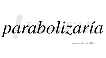 Parabolizaría  lleva tilde con vocal tónica en la segunda «i»