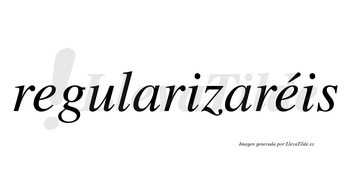 Regularizaréis  lleva tilde con vocal tónica en la segunda «e»