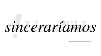 Sinceraríamos  lleva tilde con vocal tónica en la segunda «i»