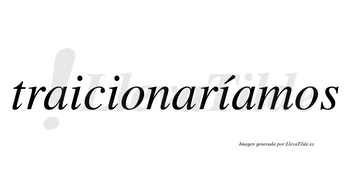 Traicionaríamos  lleva tilde con vocal tónica en la tercera «i»