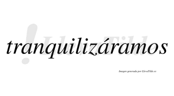Tranquilizáramos  lleva tilde con vocal tónica en la segunda «a»