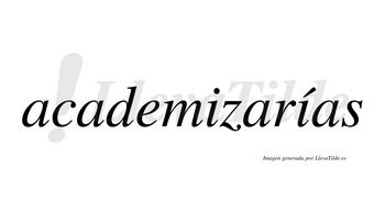 Academizarías  lleva tilde con vocal tónica en la segunda «i»