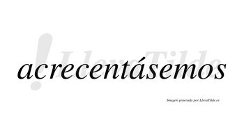 Acrecentásemos  lleva tilde con vocal tónica en la segunda «a»