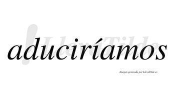 Aduciríamos  lleva tilde con vocal tónica en la segunda «i»