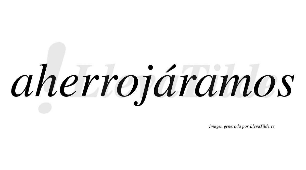 Aherrojáramos  lleva tilde con vocal tónica en la segunda «a»