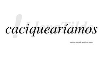 Caciquearíamos  lleva tilde con vocal tónica en la segunda «i»