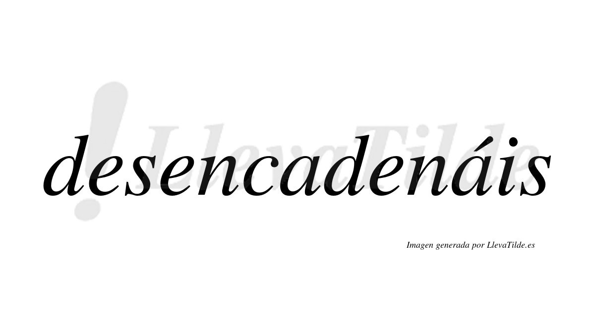 Desencadenáis  lleva tilde con vocal tónica en la segunda «a»