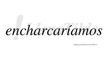 Encharcaríamos  lleva tilde con vocal tónica en la «i»