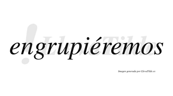 Engrupiéremos  lleva tilde con vocal tónica en la segunda «e»