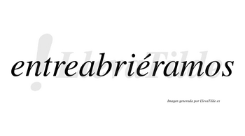 Entreabriéramos  lleva tilde con vocal tónica en la tercera «e»