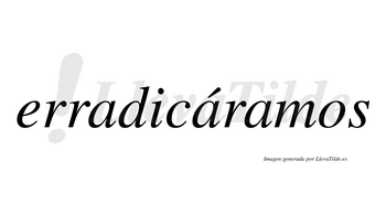 Erradicáramos  lleva tilde con vocal tónica en la segunda «a»