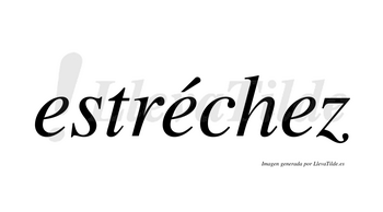 Estréchez  lleva tilde con vocal tónica en la segunda «e»