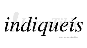 Indiqueís  lleva tilde con vocal tónica en la tercera «i»