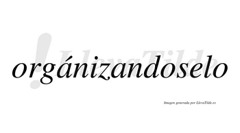 Orgánizandoselo  lleva tilde con vocal tónica en la primera «a»